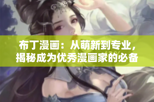 布丁漫画：从萌新到专业，揭秘成为优秀漫画家的必备技能