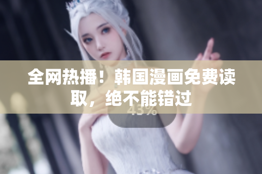 全网热播！韩国漫画免费读取，绝不能错过