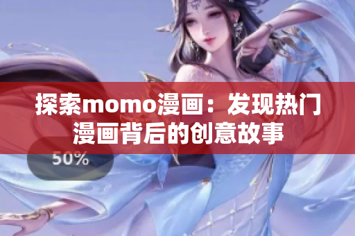 探索momo漫画：发现热门漫画背后的创意故事