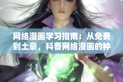 网络漫画学习指南：从免费到土豪，科普网络漫画的种类与特点