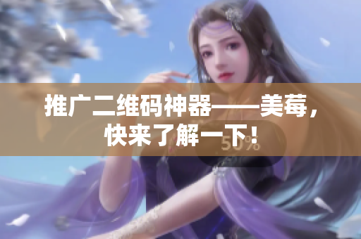 推广二维码神器——美莓，快来了解一下！
