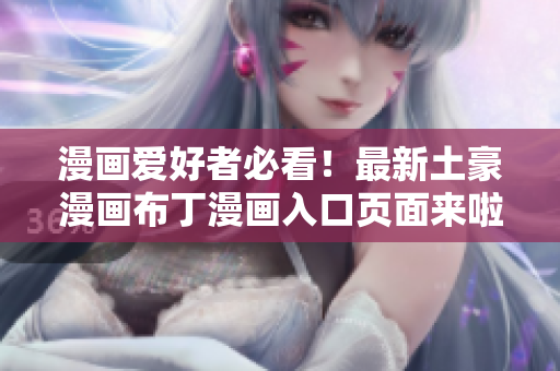 漫画爱好者必看！最新土豪漫画布丁漫画入口页面来啦