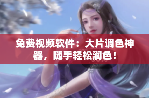 免费视频软件：大片调色神器，随手轻松润色！