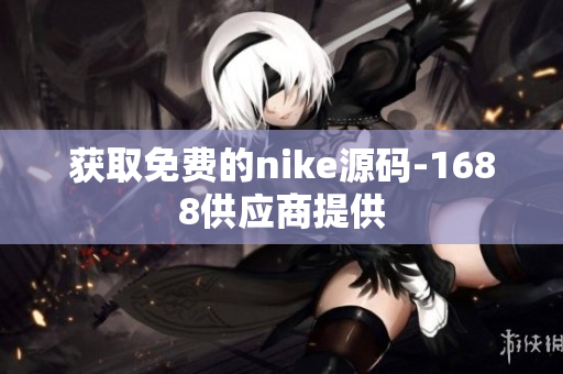 获取免费的nike源码-1688供应商提供