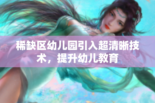 稀缺区幼儿园引入超清晰技术，提升幼儿教育