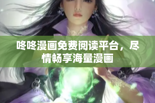 咚咚漫画免费阅读平台，尽情畅享海量漫画