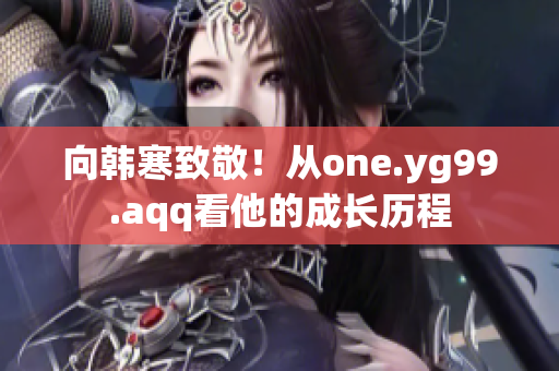 向韩寒致敬！从one.yg99.aqq看他的成长历程