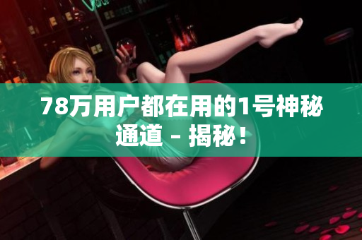 78万用户都在用的1号神秘通道 – 揭秘！