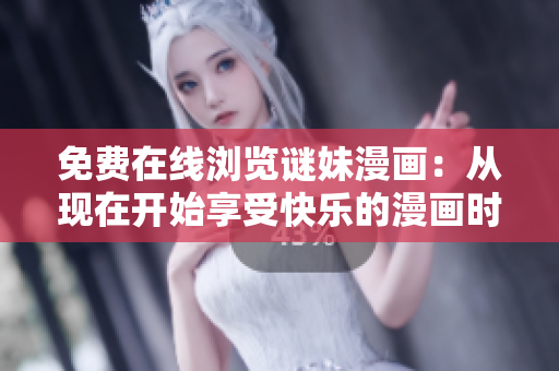 免费在线浏览谜妹漫画：从现在开始享受快乐的漫画时光！