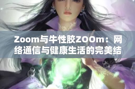 Zoom与牛性胶ZOOm：网络通信与健康生活的完美结合