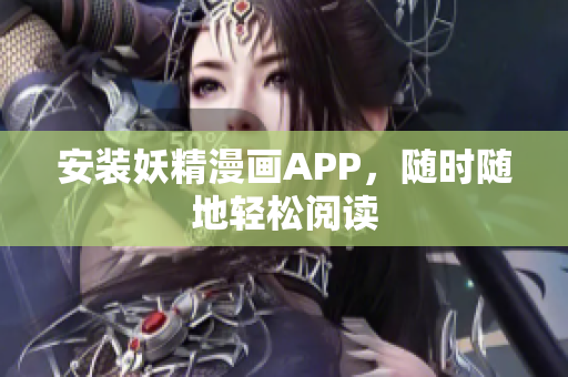 安装妖精漫画APP，随时随地轻松阅读