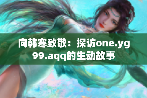 向韩寒致敬：探访one.yg99.aqq的生动故事