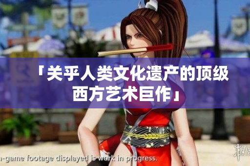 「关乎人类文化遗产的顶级西方艺术巨作」
