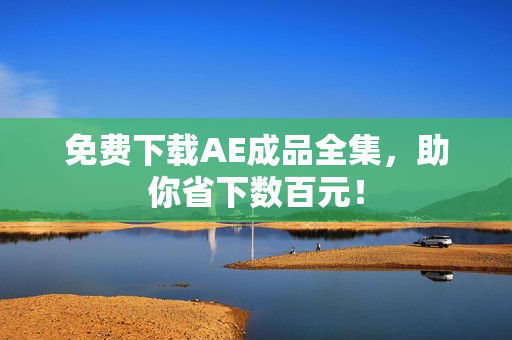 免费下载AE成品全集，助你省下数百元！