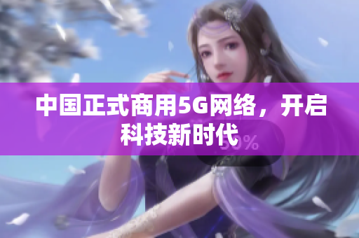 中国正式商用5G网络，开启科技新时代