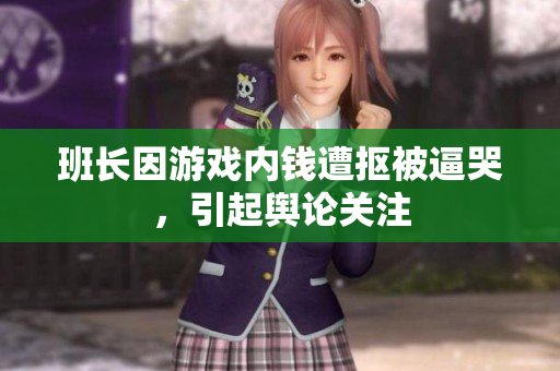 班长因游戏内钱遭抠被逼哭，引起舆论关注