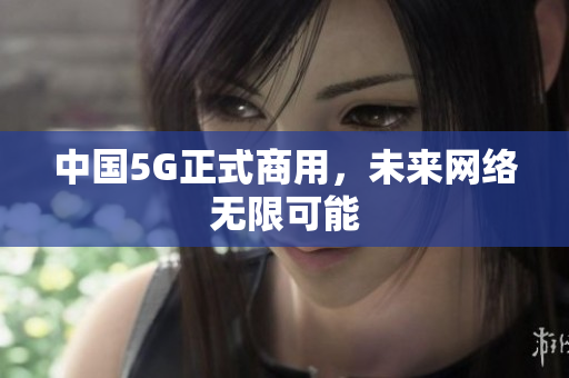 中国5G正式商用，未来网络无限可能