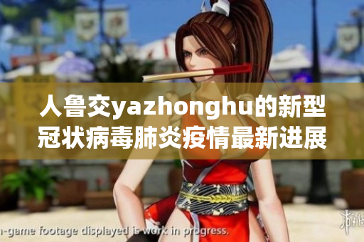 人鲁交yazhonghu的新型冠状病毒肺炎疫情最新进展速报