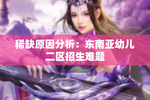 稀缺原因分析：东南亚幼儿二区招生难题
