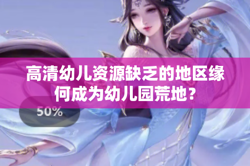 高清幼儿资源缺乏的地区缘何成为幼儿园荒地？