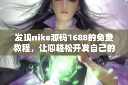 发现nike源码1688的免费教程，让您轻松开发自己的网站