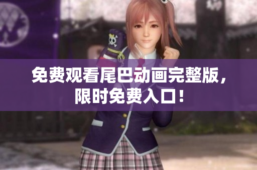免费观看尾巴动画完整版，限时免费入口！
