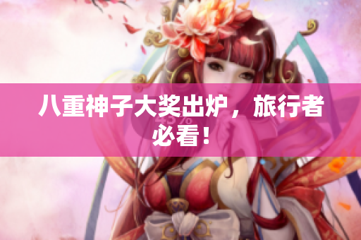 八重神子大奖出炉，旅行者必看！