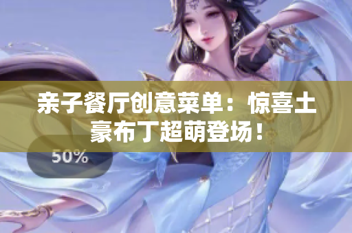 亲子餐厅创意菜单：惊喜土豪布丁超萌登场！