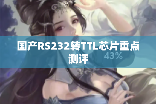 国产RS232转TTL芯片重点测评