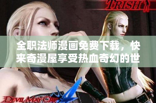 全职法师漫画免费下载，快来奇漫屋享受热血奇幻的世界！