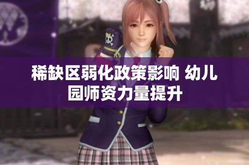 稀缺区弱化政策影响 幼儿园师资力量提升