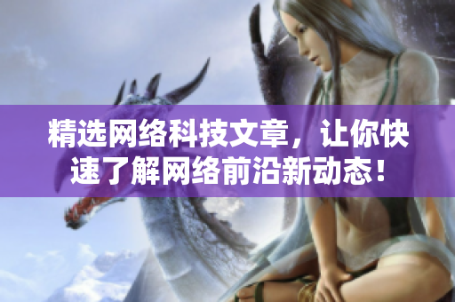精选网络科技文章，让你快速了解网络前沿新动态！