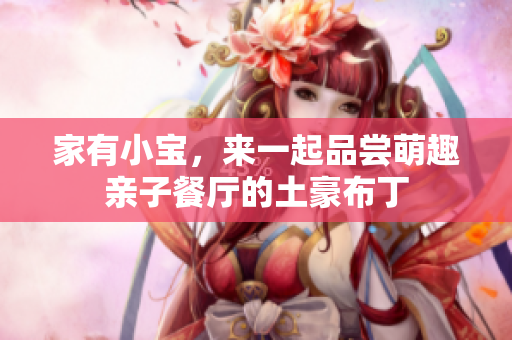 家有小宝，来一起品尝萌趣亲子餐厅的土豪布丁