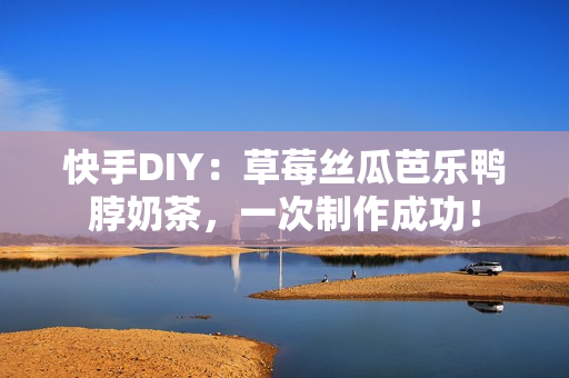 快手DIY：草莓丝瓜芭乐鸭脖奶茶，一次制作成功！