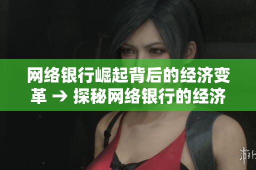 网络银行崛起背后的经济变革 → 探秘网络银行的经济变革