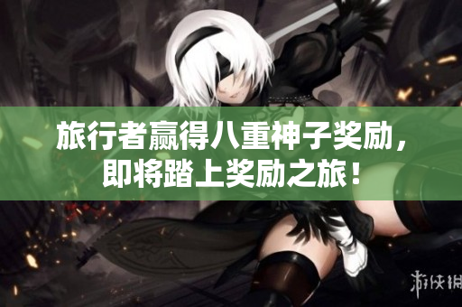 旅行者赢得八重神子奖励，即将踏上奖励之旅！