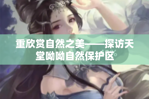 重欣赏自然之美——探访天堂呦呦自然保护区