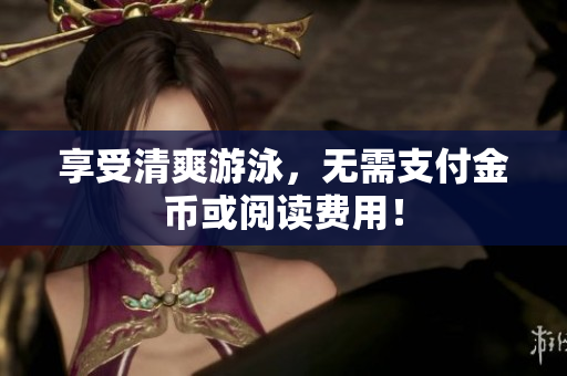 享受清爽游泳，无需支付金币或阅读费用！