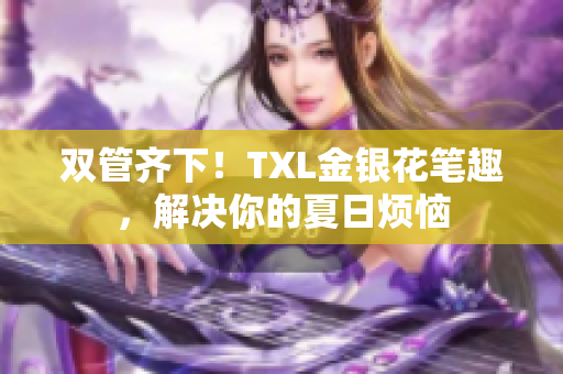 双管齐下！TXL金银花笔趣，解决你的夏日烦恼