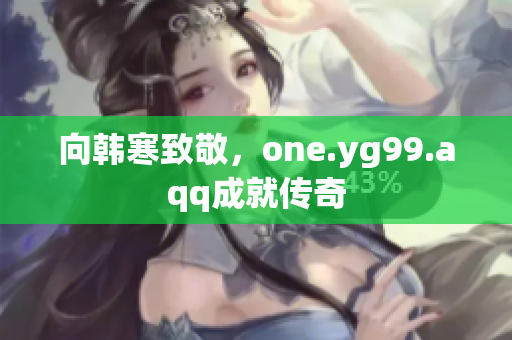 向韩寒致敬，one.yg99.aqq成就传奇