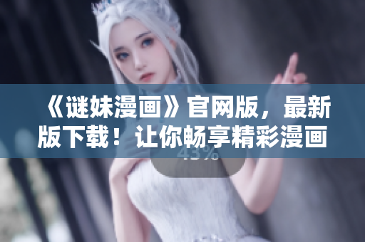 《谜妹漫画》官网版，最新版下载！让你畅享精彩漫画！