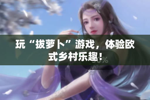 玩“拔萝卜”游戏，体验欧式乡村乐趣！