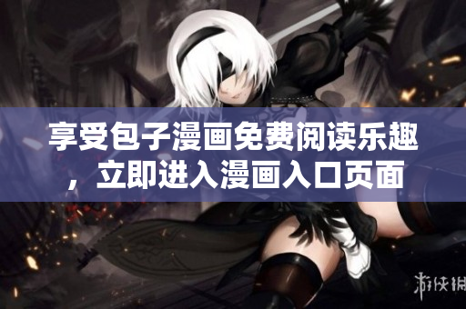 享受包子漫画免费阅读乐趣，立即进入漫画入口页面