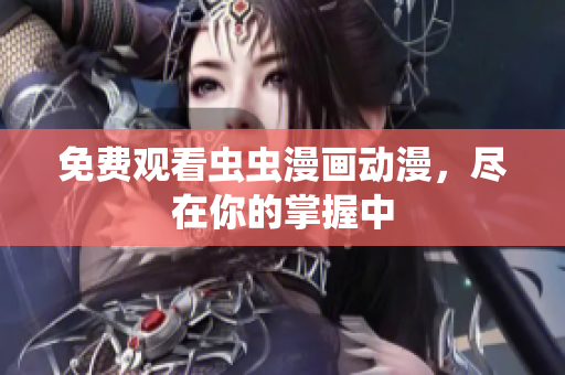 免费观看虫虫漫画动漫，尽在你的掌握中