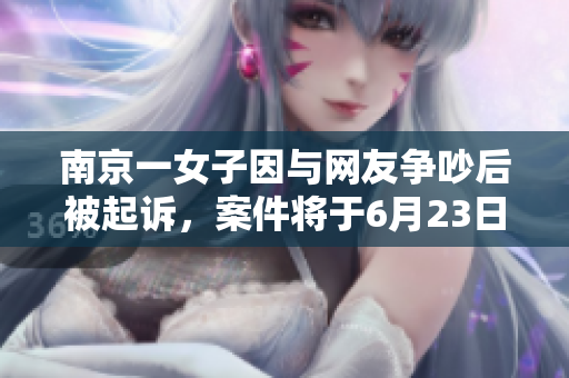 南京一女子因与网友争吵后被起诉，案件将于6月23日开庭