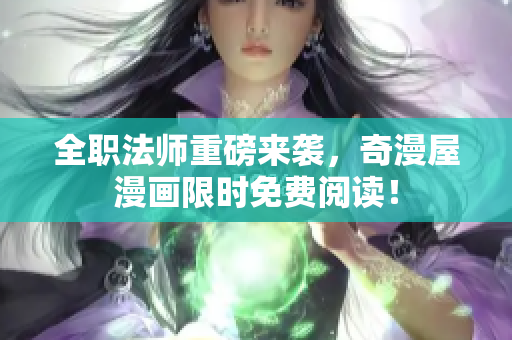 全职法师重磅来袭，奇漫屋漫画限时免费阅读！