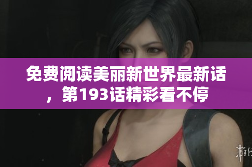免费阅读美丽新世界最新话，第193话精彩看不停