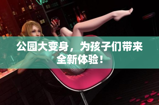 公园大变身，为孩子们带来全新体验！