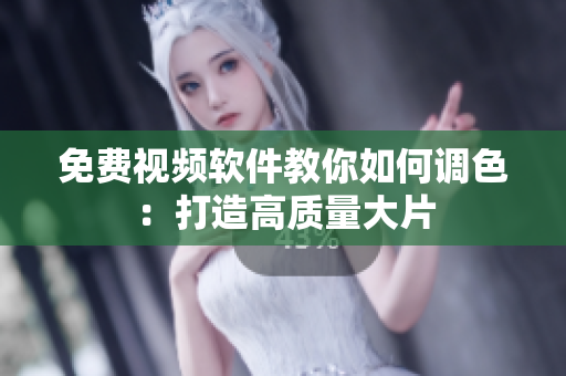 免费视频软件教你如何调色：打造高质量大片