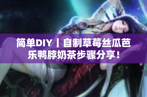 简单DIY丨自制草莓丝瓜芭乐鸭脖奶茶步骤分享！